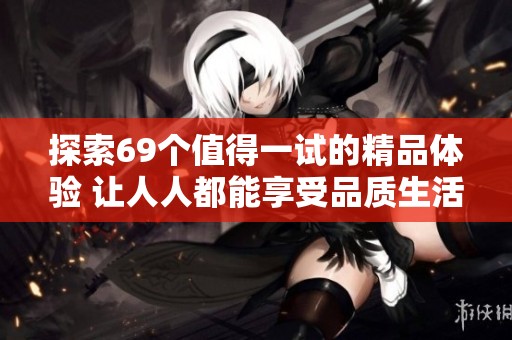 探索69个值得一试的精品体验 让人人都能享受品质生活