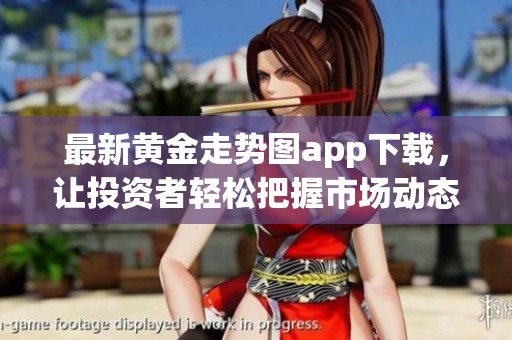 最新黄金走势图app下载，让投资者轻松把握市场动态