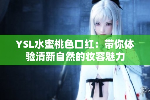 YSL水蜜桃色口红：带你体验清新自然的妆容魅力