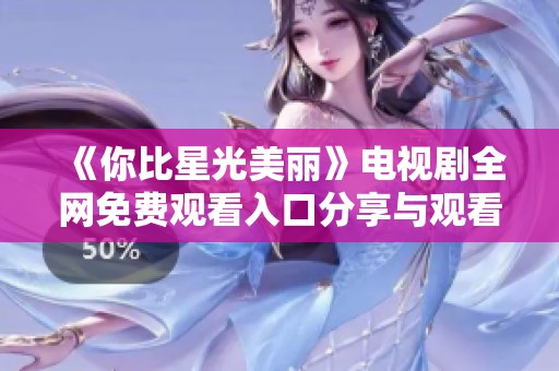 《你比星光美丽》电视剧全网免费观看入口分享与观看指南