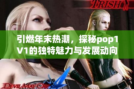 引燃年末热潮，探秘pop1∨1的独特魅力与发展动向