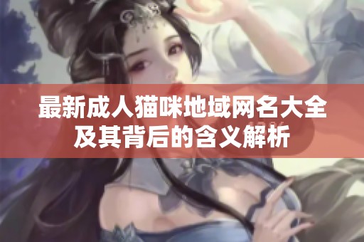 最新成人猫咪地域网名大全及其背后的含义解析