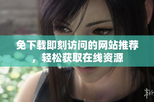 免下载即刻访问的网站推荐，轻松获取在线资源