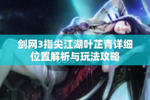 剑网3指尖江湖叶芷青详细位置解析与玩法攻略