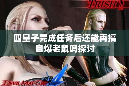 四皇子完成任务后还能再搞自爆老鼠吗探讨