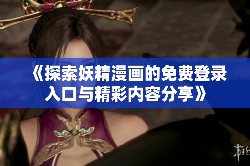 《探索妖精漫画的免费登录入口与精彩内容分享》