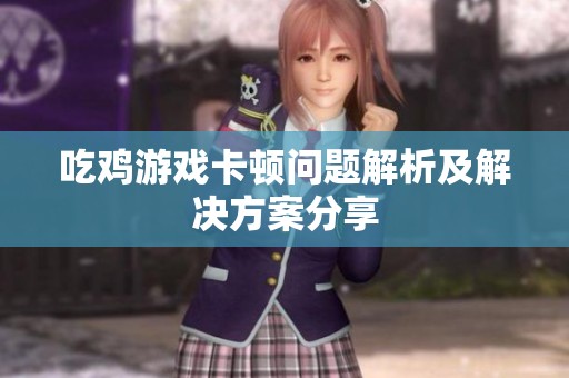 吃鸡游戏卡顿问题解析及解决方案分享