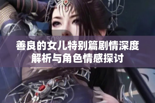 善良的女儿特别篇剧情深度解析与角色情感探讨