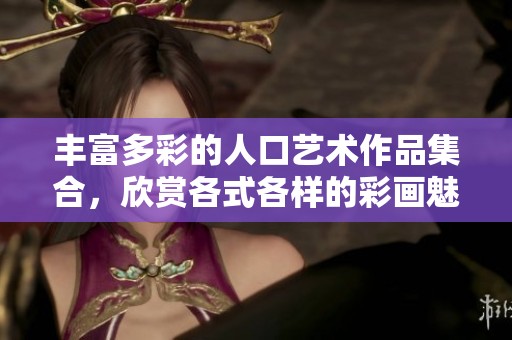 丰富多彩的人口艺术作品集合，欣赏各式各样的彩画魅力