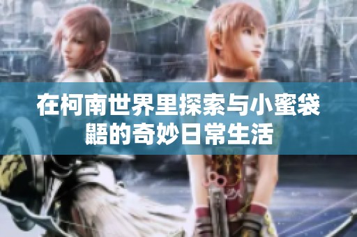 在柯南世界里探索与小蜜袋鼯的奇妙日常生活