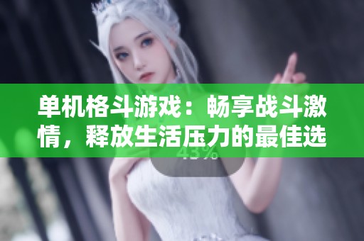 单机格斗游戏：畅享战斗激情，释放生活压力的最佳选择