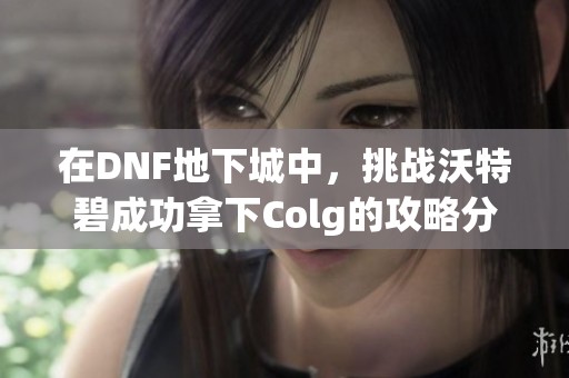 在DNF地下城中，挑战沃特碧成功拿下Colg的攻略分享