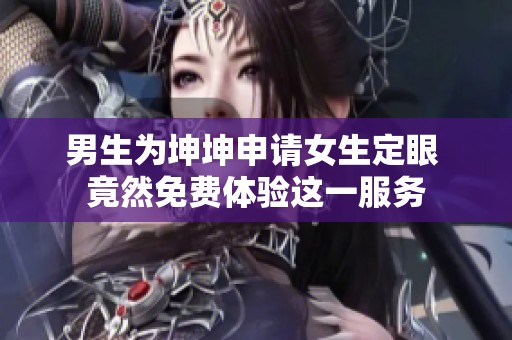 男生为坤坤申请女生定眼 竟然免费体验这一服务