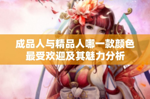 成品人与精品人哪一款颜色最受欢迎及其魅力分析