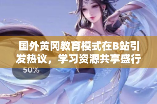国外黄冈教育模式在B站引发热议，学习资源共享盛行