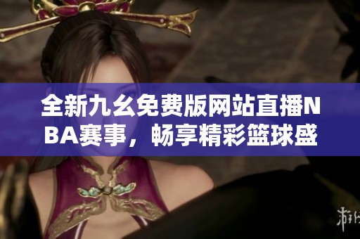 全新九幺免费版网站直播NBA赛事，畅享精彩篮球盛宴