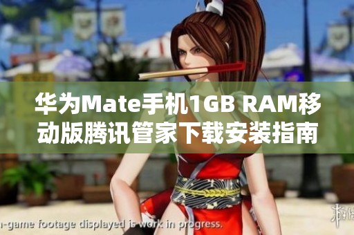 华为Mate手机1GB RAM移动版腾讯管家下载安装指南