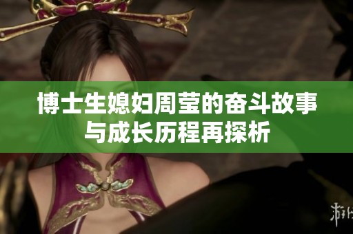博士生媳妇周莹的奋斗故事与成长历程再探析