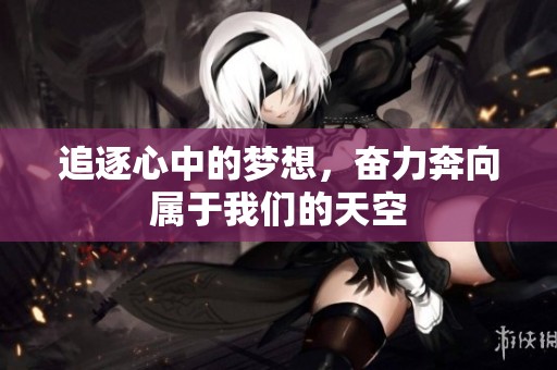 追逐心中的梦想，奋力奔向属于我们的天空