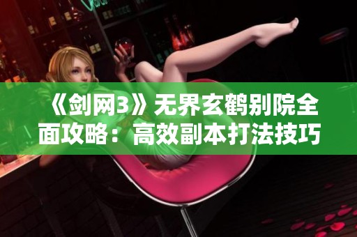 《剑网3》无界玄鹤别院全面攻略：高效副本打法技巧详解