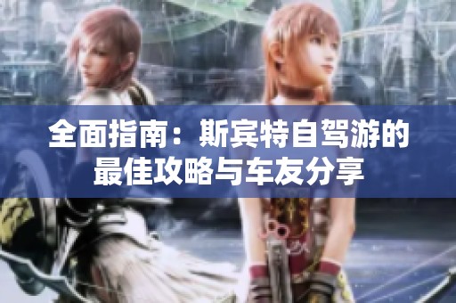全面指南：斯宾特自驾游的最佳攻略与车友分享