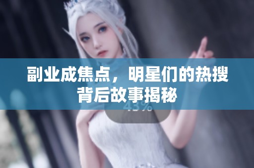 副业成焦点，明星们的热搜背后故事揭秘
