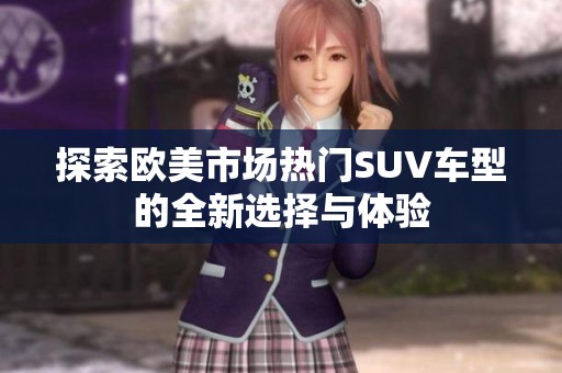 探索欧美市场热门SUV车型的全新选择与体验
