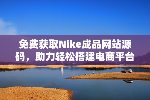免费获取Nike成品网站源码，助力轻松搭建电商平台