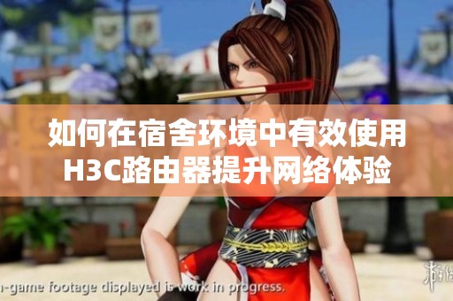 如何在宿舍环境中有效使用H3C路由器提升网络体验