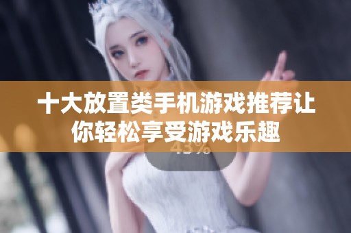 十大放置类手机游戏推荐让你轻松享受游戏乐趣