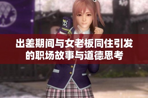 出差期间与女老板同住引发的职场故事与道德思考