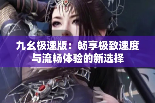 九幺极速版：畅享极致速度与流畅体验的新选择