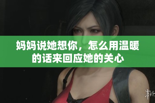 妈妈说她想你，怎么用温暖的话来回应她的关心