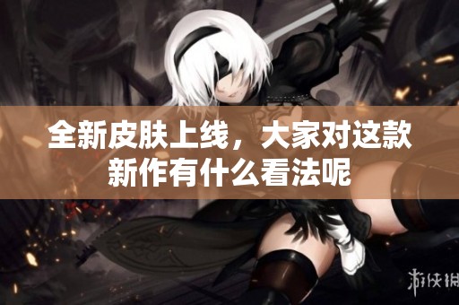 全新皮肤上线，大家对这款新作有什么看法呢