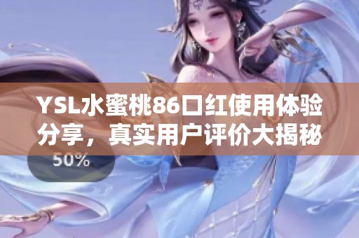 YSL水蜜桃86口红使用体验分享，真实用户评价大揭秘