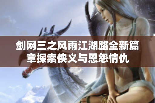 剑网三之风雨江湖路全新篇章探索侠义与恩怨情仇