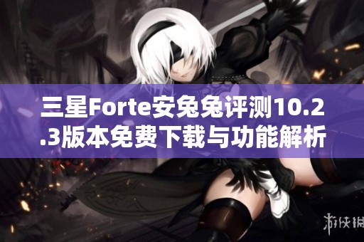 三星Forte安兔兔评测10.2.3版本免费下载与功能解析