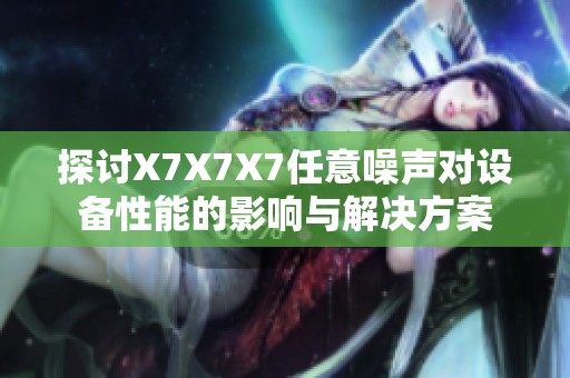 探讨X7X7X7任意噪声对设备性能的影响与解决方案