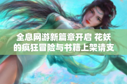 全息网游新篇章开启 花妖的疯狂冒险与书籍上架请支持