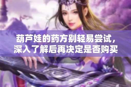 葫芦娃的药方别轻易尝试，深入了解后再决定是否购买