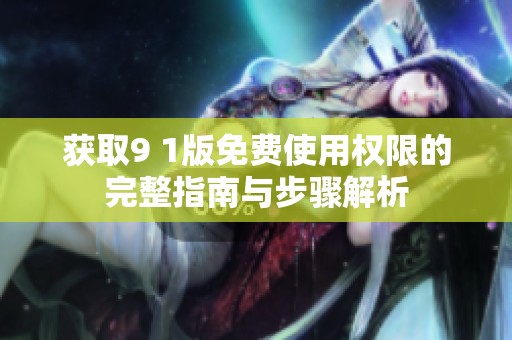 获取9 1版免费使用权限的完整指南与步骤解析