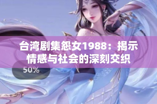 台湾剧集怨女1988：揭示情感与社会的深刻交织