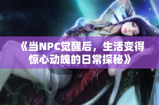 《当NPC觉醒后，生活变得惊心动魄的日常探秘》