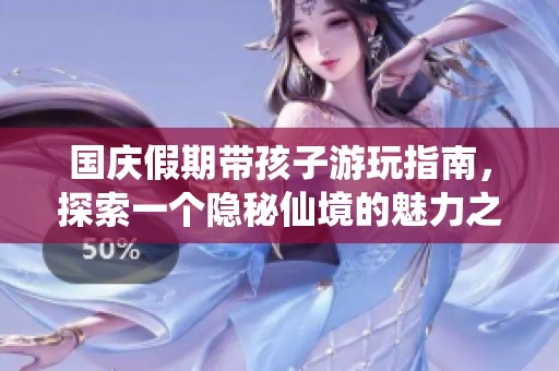 国庆假期带孩子游玩指南，探索一个隐秘仙境的魅力之旅