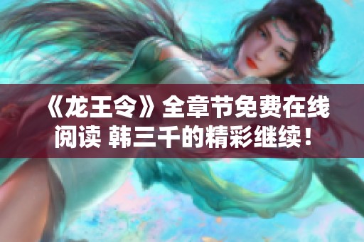 《龙王令》全章节免费在线阅读 韩三千的精彩继续！