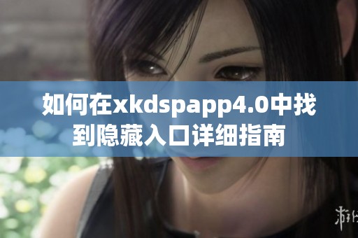 如何在xkdspapp4.0中找到隐藏入口详细指南