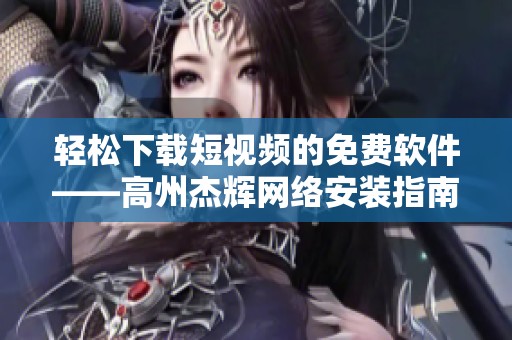轻松下载短视频的免费软件——高州杰辉网络安装指南