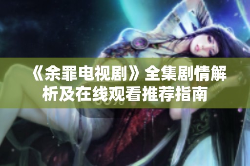 《余罪电视剧》全集剧情解析及在线观看推荐指南