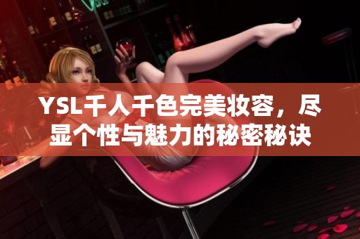 YSL千人千色完美妆容，尽显个性与魅力的秘密秘诀
