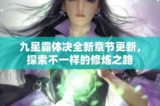 九星霸体决全新章节更新，探索不一样的修炼之路